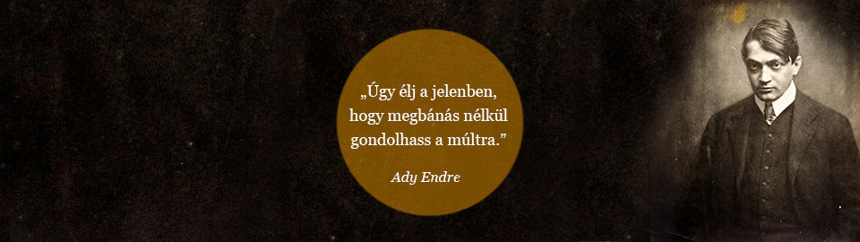 Úgy élj a jelenben, hogy megbánás nélkül gondolhass a múltra. Ady Endre